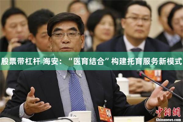 股票带杠杆 海安：“医育结合”构建托育服务新模式