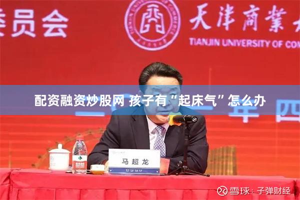 配资融资炒股网 孩子有“起床气”怎么办