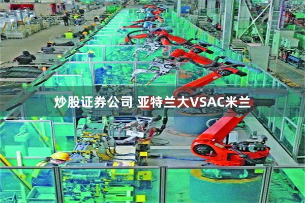 炒股证券公司 亚特兰大VSAC米兰