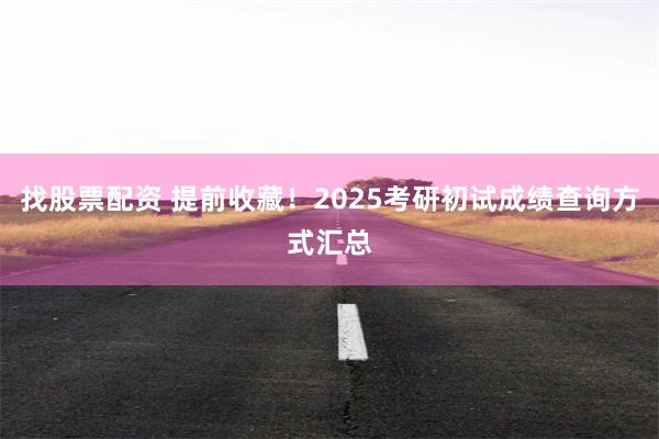 找股票配资 提前收藏！2025考研初试成绩查询方式汇总