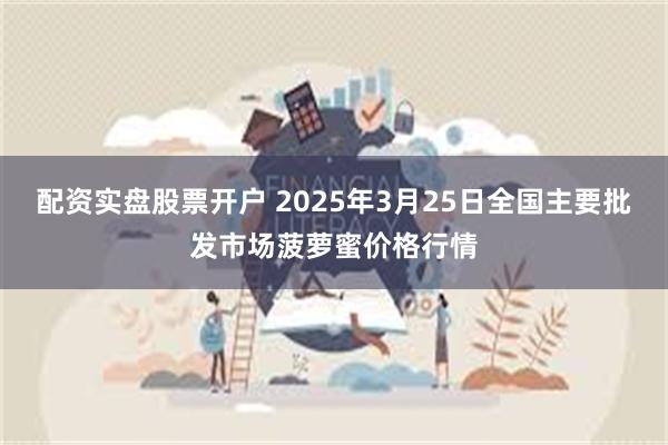 配资实盘股票开户 2025年3月25日全国主要批发市场菠萝蜜价格行情