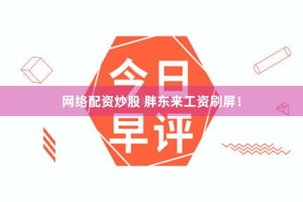 网络配资炒股 胖东来工资刷屏！