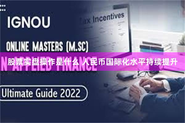 股票实盘操作是什么 人民币国际化水平持续提升