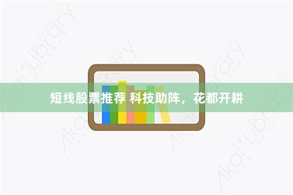 短线股票推荐 科技助阵，花都开耕