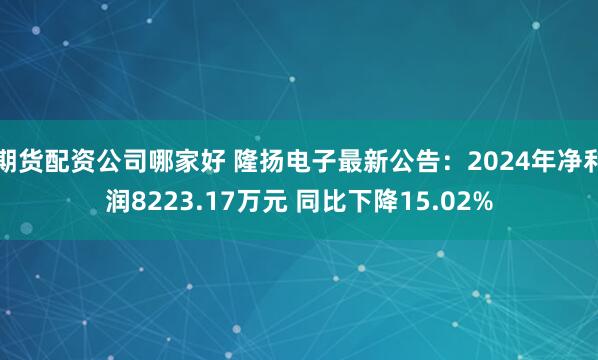 期货配资公司哪家好 隆扬电子最新公告：2024年净利润8223.17万元 同比下降15.02%