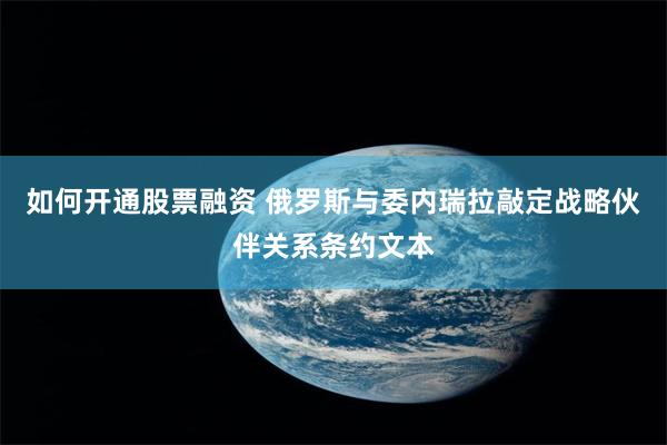 如何开通股票融资 俄罗斯与委内瑞拉敲定战略伙伴关系条约文本