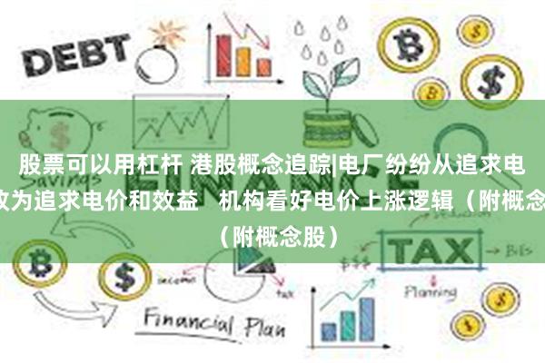股票可以用杠杆 港股概念追踪|电厂纷纷从追求电量改为追求电价和效益   机构看好电价上涨逻辑（附概念股）