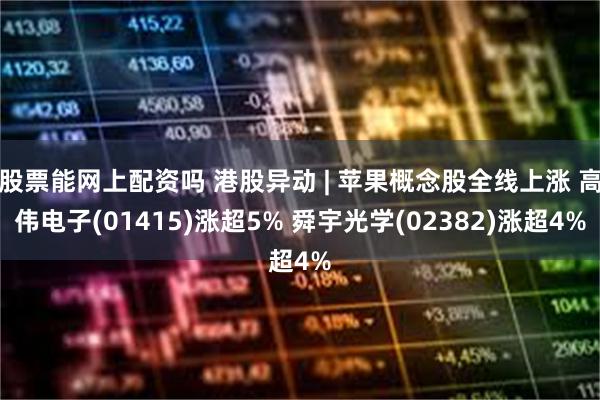 股票能网上配资吗 港股异动 | 苹果概念股全线上涨 高伟电子(01415)涨超5% 舜宇光学(02382)涨超4%