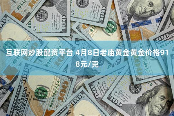 互联网炒股配资平台 4月8日老庙黄金黄金价格918元/克