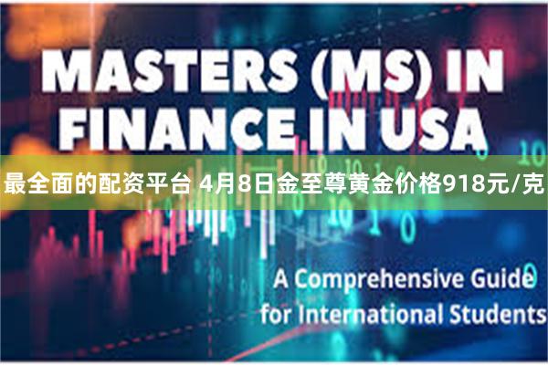 最全面的配资平台 4月8日金至尊黄金价格918元/克