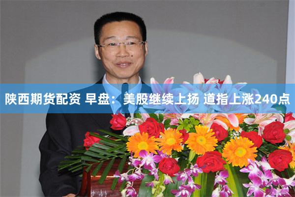 陕西期货配资 早盘：美股继续上扬 道指上涨240点
