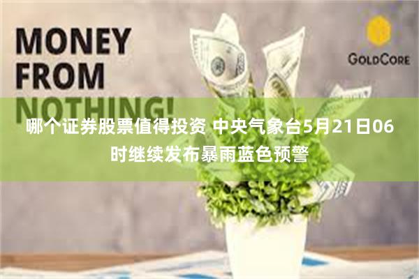 哪个证券股票值得投资 中央气象台5月21日06时继续发布暴雨蓝色预警