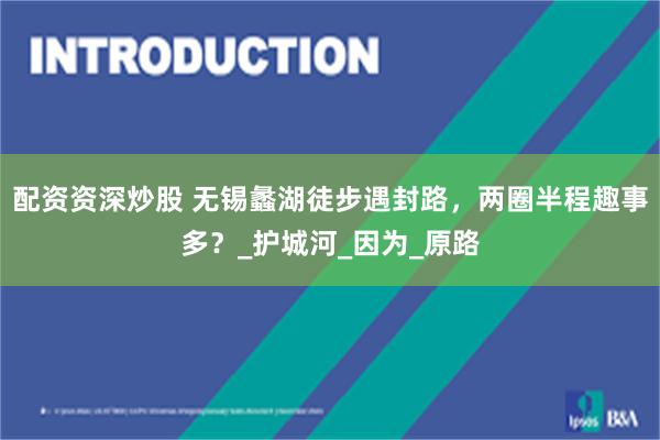 配资资深炒股 无锡蠡湖徒步遇封路，两圈半程趣事多？_护城河_因为_原路