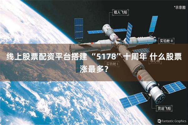 线上股票配资平台搭建 “5178”十周年 什么股票涨最多？