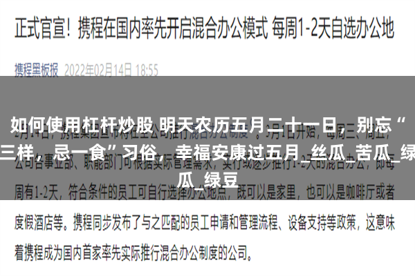 如何使用杠杆炒股 明天农历五月二十一日，别忘“吃三样，忌一食”习俗，幸福安康过五月_丝瓜_苦瓜_绿豆
