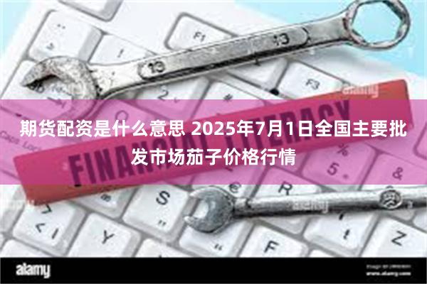 期货配资是什么意思 2025年7月1日全国主要批发市场茄子价格行情