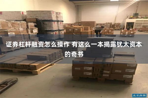 证券杠杆融资怎么操作 有这么一本揭露犹太资本的奇书
